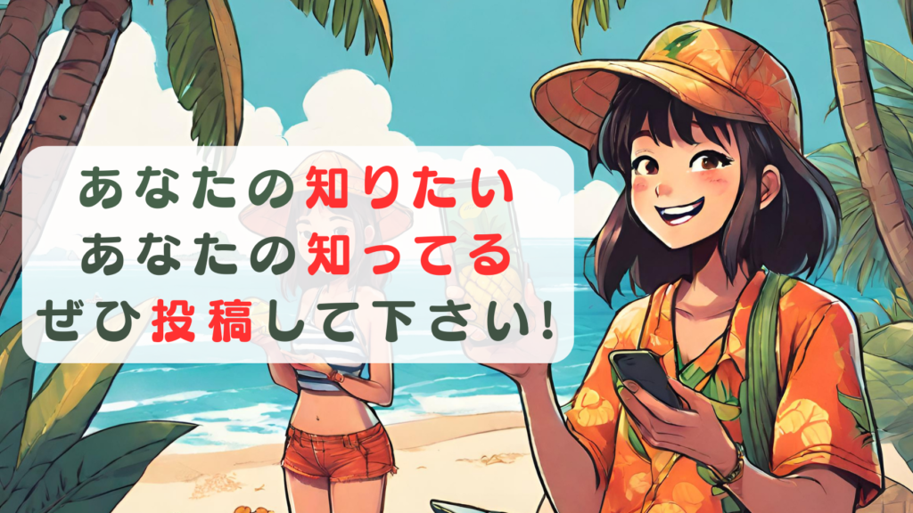 あなたの知りたい、あなたの知ってる、是非投稿してください！